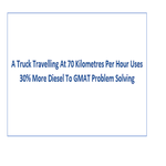 A Truck Travelling At 70 Kilometres Per Hour Uses 30 More Diesel To GMAT Problem Solving
